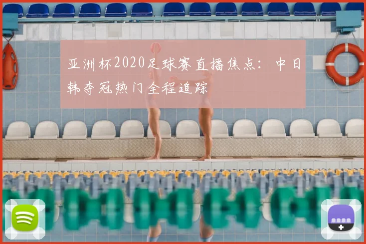 亚洲杯2020足球赛直播焦点：中日韩夺冠热门全程追踪