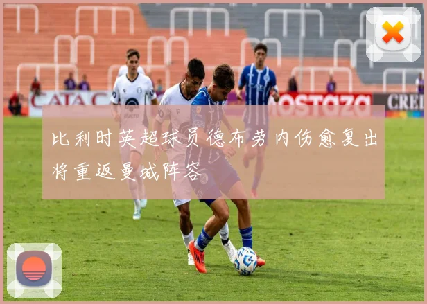 比利时英超球员德布劳内伤愈复出将重返曼城阵容