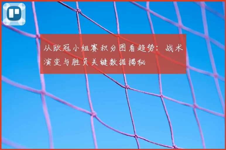 从欧冠小组赛积分图看趋势：战术演变与胜负关键数据揭秘