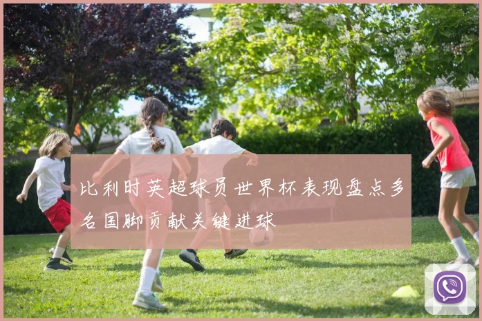 比利时英超球员世界杯表现盘点多名国脚贡献关键进球