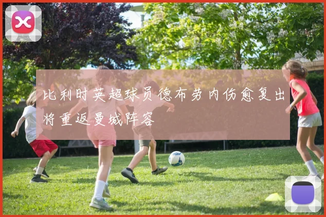 比利时英超球员德布劳内伤愈复出将重返曼城阵容