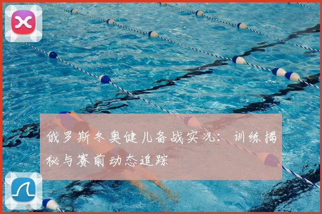 俄罗斯冬奥健儿备战实况：训练揭秘与赛前动态追踪
